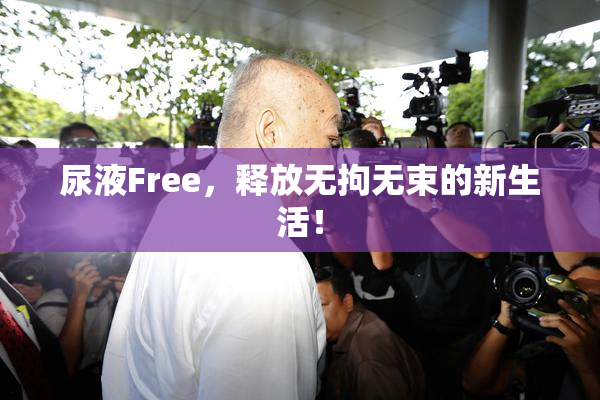 尿液Free，释放无拘无束的新生活！