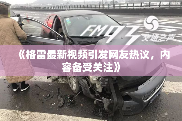 《格雷最新视频引发网友热议，内容备受关注》