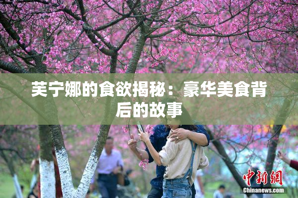 芙宁娜的食欲揭秘：豪华美食背后的故事