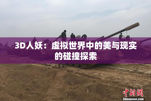 3D人妖：虚拟世界中的美与现实的碰撞探索