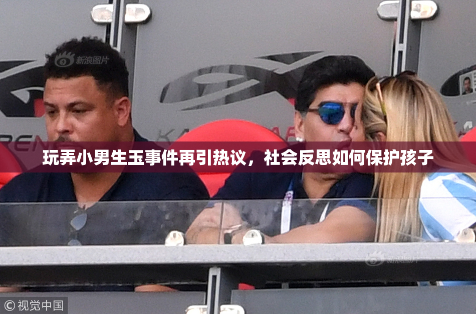 玩弄小男生玉事件再引热议，社会反思如何保护孩子