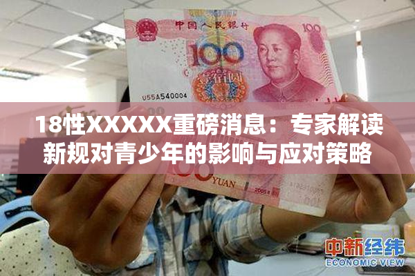18性XXXXX重磅消息：专家解读新规对青少年的影响与应对策略