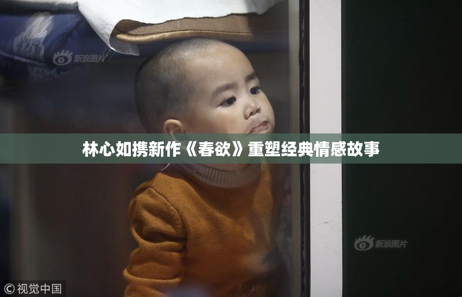 林心如携新作《春欲》重塑经典情感故事