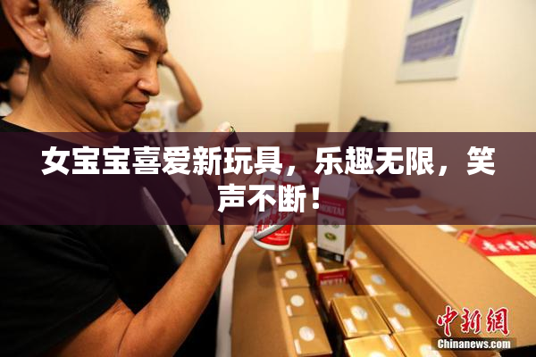 女宝宝喜爱新玩具，乐趣无限，笑声不断！