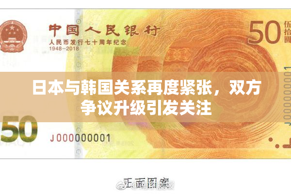 日本与韩国关系再度紧张，双方争议升级引发关注
