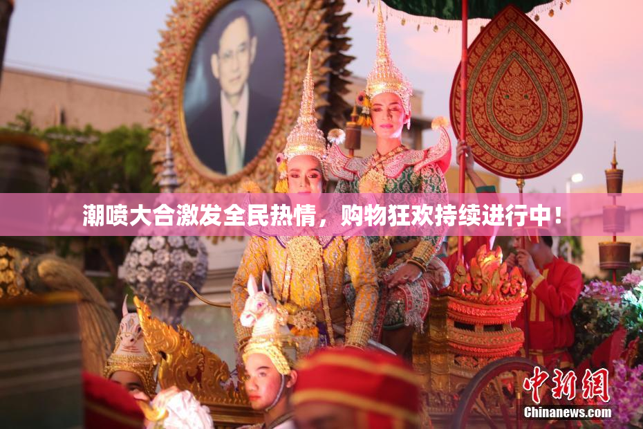 潮喷大合激发全民热情，购物狂欢持续进行中！