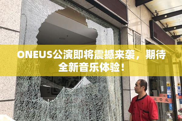 ONEUS公演即将震撼来袭，期待全新音乐体验！