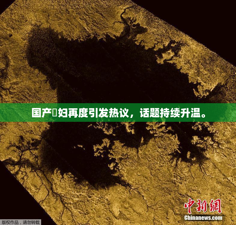 国产婬妇再度引发热议，话题持续升温。