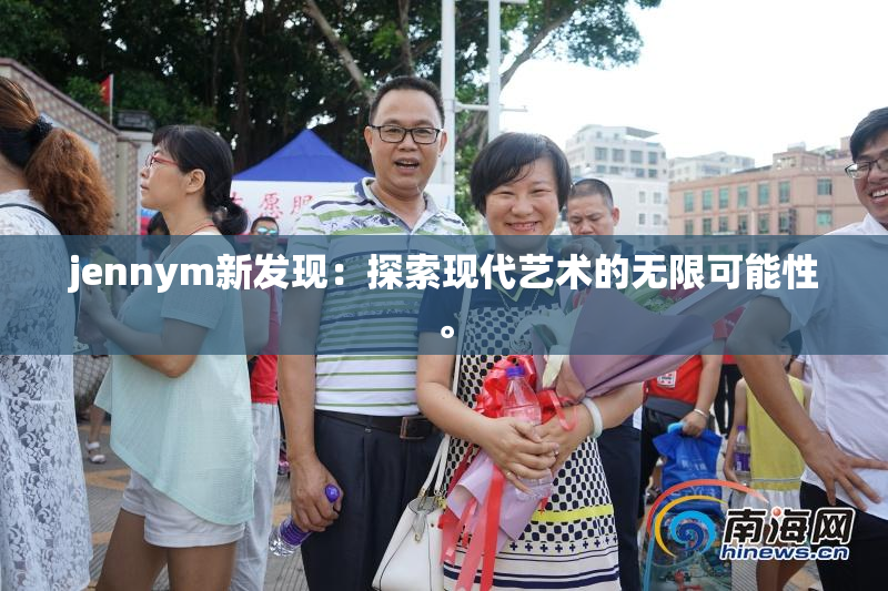 jennym新发现：探索现代艺术的无限可能性。