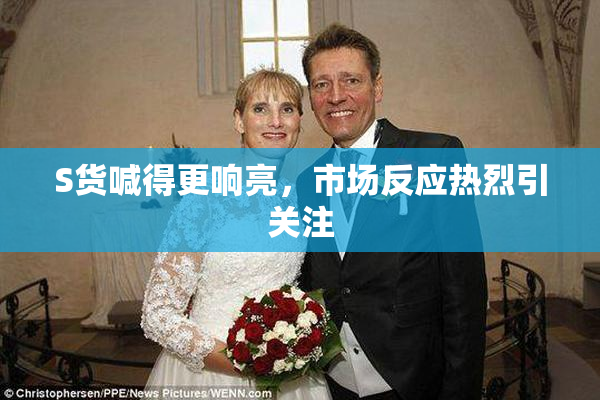 S货喊得更响亮，市场反应热烈引关注