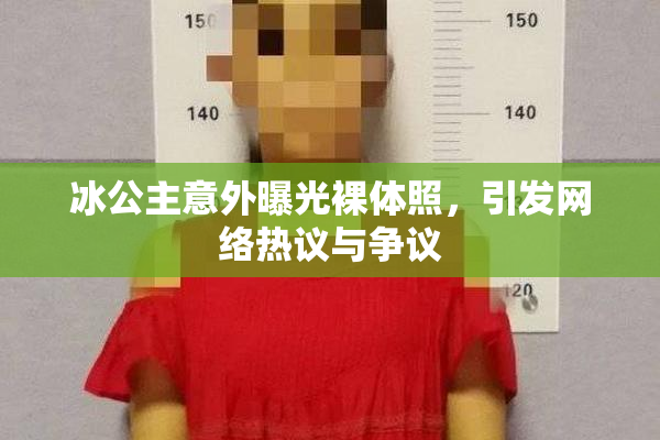冰公主意外曝光裸体照，引发网络热议与争议