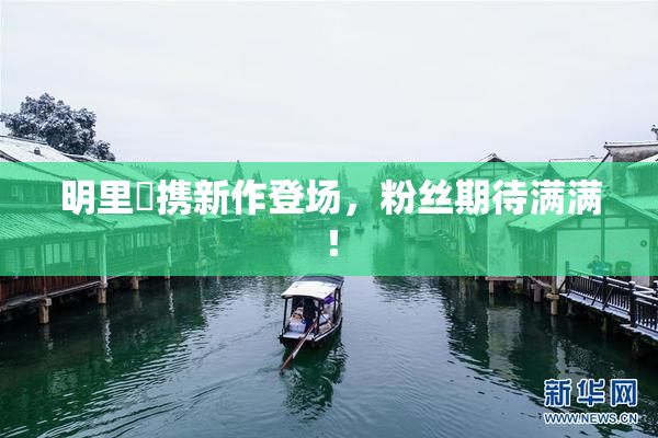 明里紬携新作登场，粉丝期待满满！