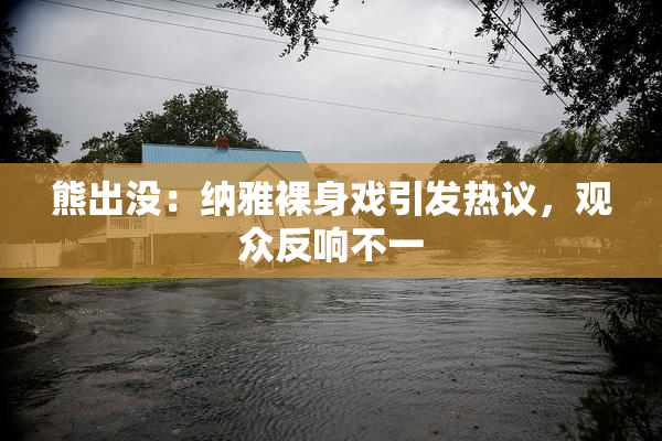 熊出没：纳雅裸身戏引发热议，观众反响不一