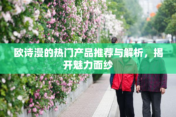 欧诗漫的热门产品推荐与解析，揭开魅力面纱