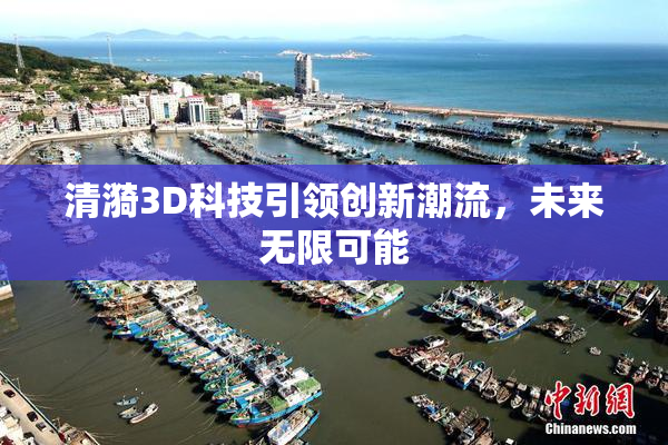 清漪3D科技引领创新潮流，未来无限可能