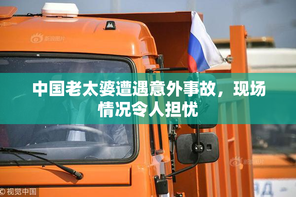 中国老太婆遭遇意外事故，现场情况令人担忧