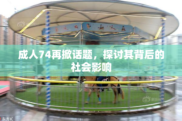 成人74再掀话题，探讨其背后的社会影响