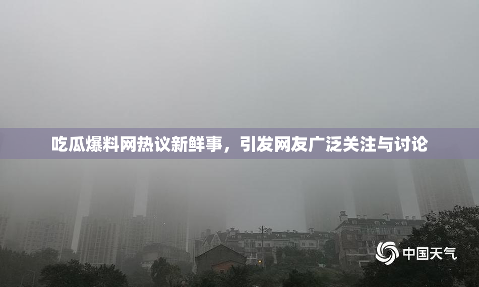 吃瓜爆料网热议新鲜事，引发网友广泛关注与讨论