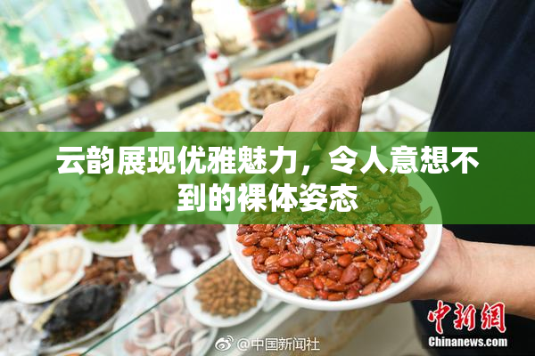 云韵展现优雅魅力，令人意想不到的裸体姿态
