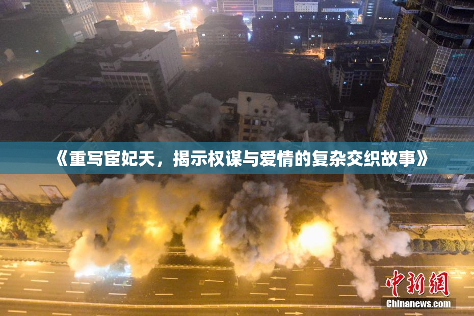 《重写宦妃天，揭示权谋与爱情的复杂交织故事》
