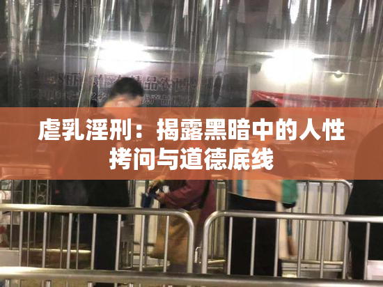 虐乳淫刑：揭露黑暗中的人性拷问与道德底线