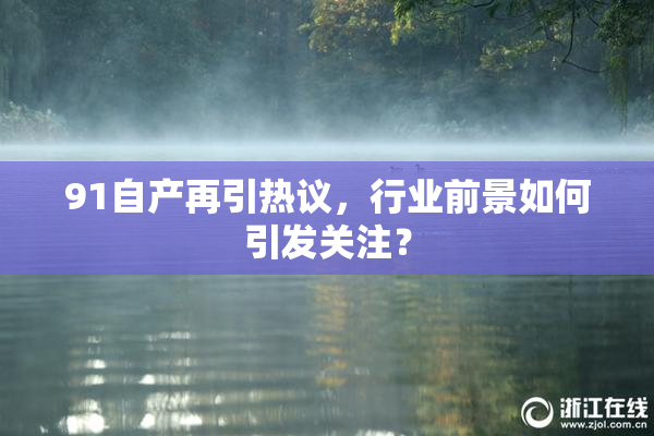 91自产再引热议，行业前景如何引发关注？