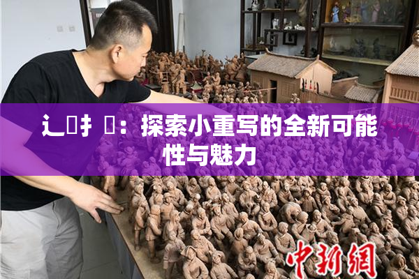 辶喿扌畐：探索小重写的全新可能性与魅力