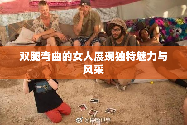 双腿弯曲的女人展现独特魅力与风采