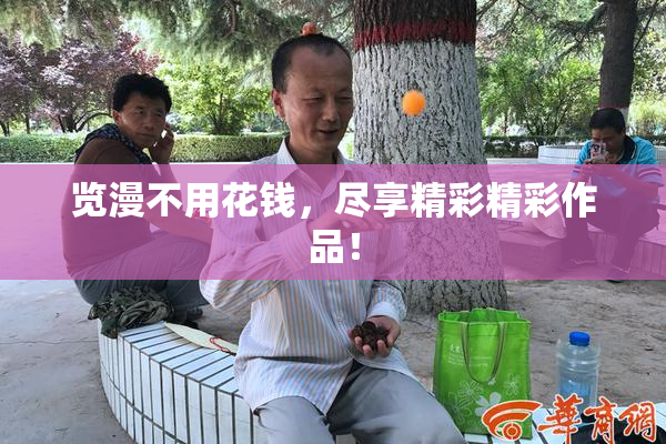 览漫不用花钱，尽享精彩精彩作品！