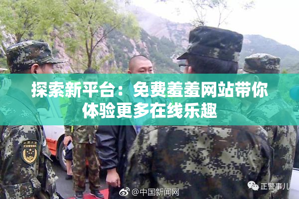 探索新平台：免费羞羞网站带你体验更多在线乐趣