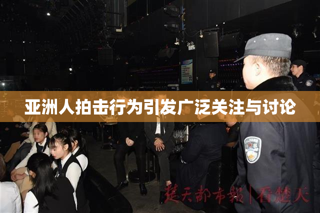 亚洲人拍击行为引发广泛关注与讨论