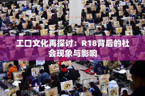 工口文化再探讨：R18背后的社会现象与影响