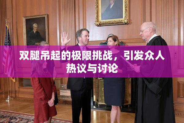 双腿吊起的极限挑战，引发众人热议与讨论