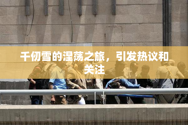 千仞雪的涅荡之旅，引发热议和关注