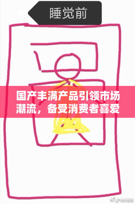 国产丰满产品引领市场潮流，备受消费者喜爱
