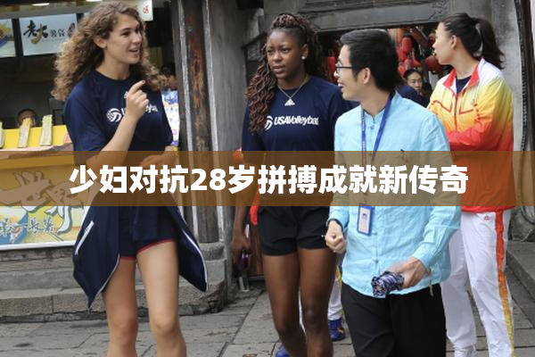 少妇对抗28岁拼搏成就新传奇