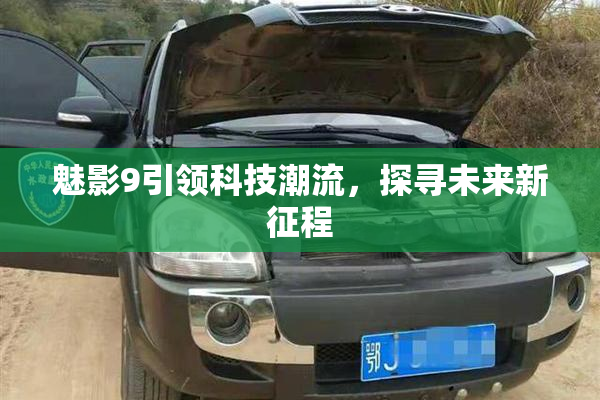 魅影9引领科技潮流，探寻未来新征程