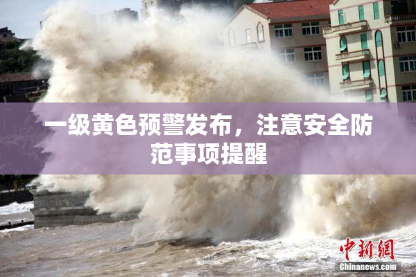 一级黄色预警发布，注意安全防范事项提醒