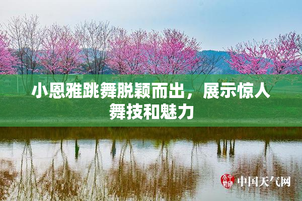 小恩雅跳舞脱颖而出，展示惊人舞技和魅力