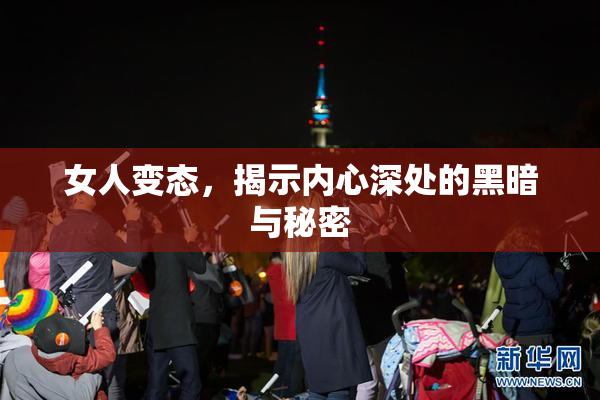 女人变态，揭示内心深处的黑暗与秘密