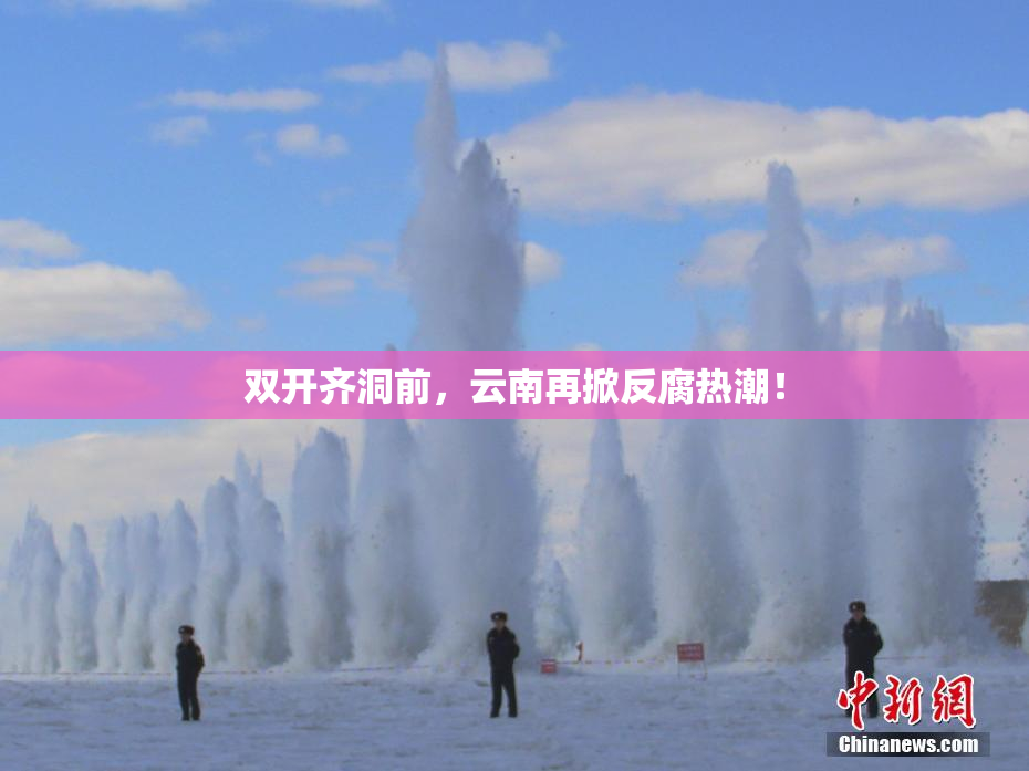 双开齐洞前，云南再掀反腐热潮！