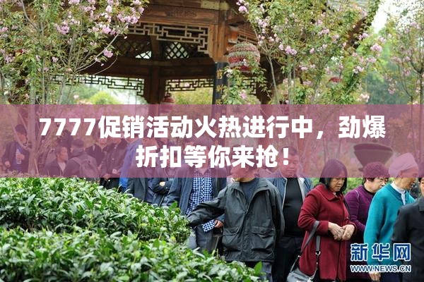 7777促销活动火热进行中，劲爆折扣等你来抢！