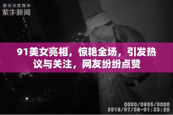 91美女亮相，惊艳全场，引发热议与关注，网友纷纷点赞