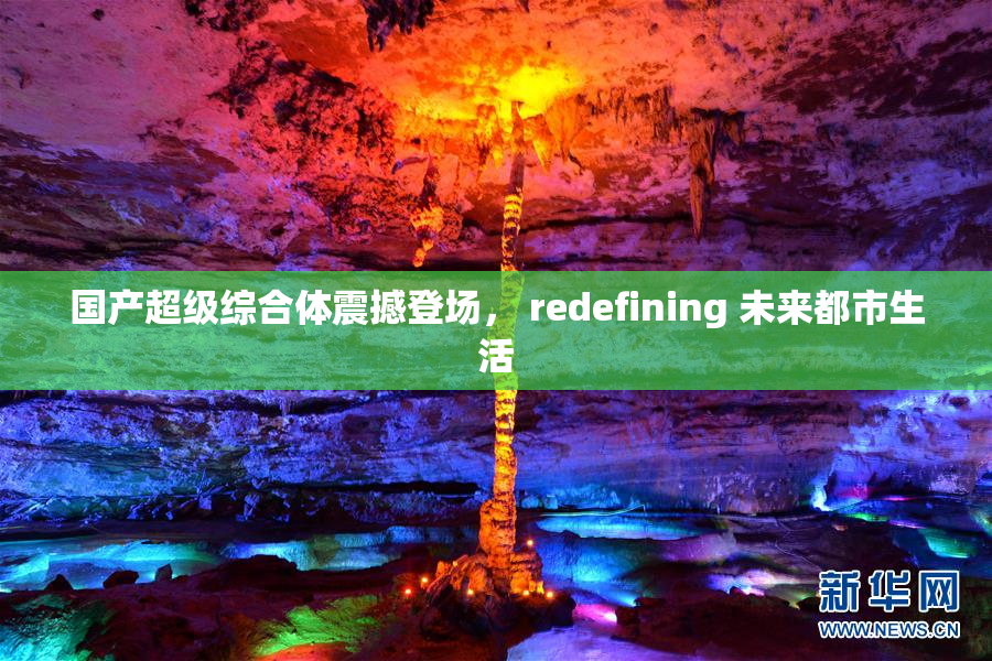国产超级综合体震撼登场， redefining 未来都市生活
