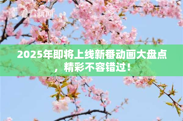 2025年即将上线新番动画大盘点，精彩不容错过！