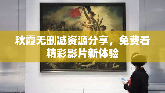 秋霞无删减资源分享，免费看精彩影片新体验
