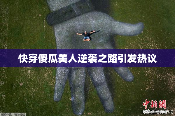 快穿傻瓜美人逆袭之路引发热议