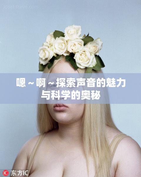 嗯～啊～探索声音的魅力与科学的奥秘