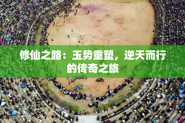 修仙之路：玉势重塑，逆天而行的传奇之旅