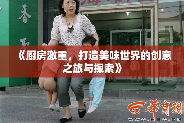 《厨房激重，打造美味世界的创意之旅与探索》